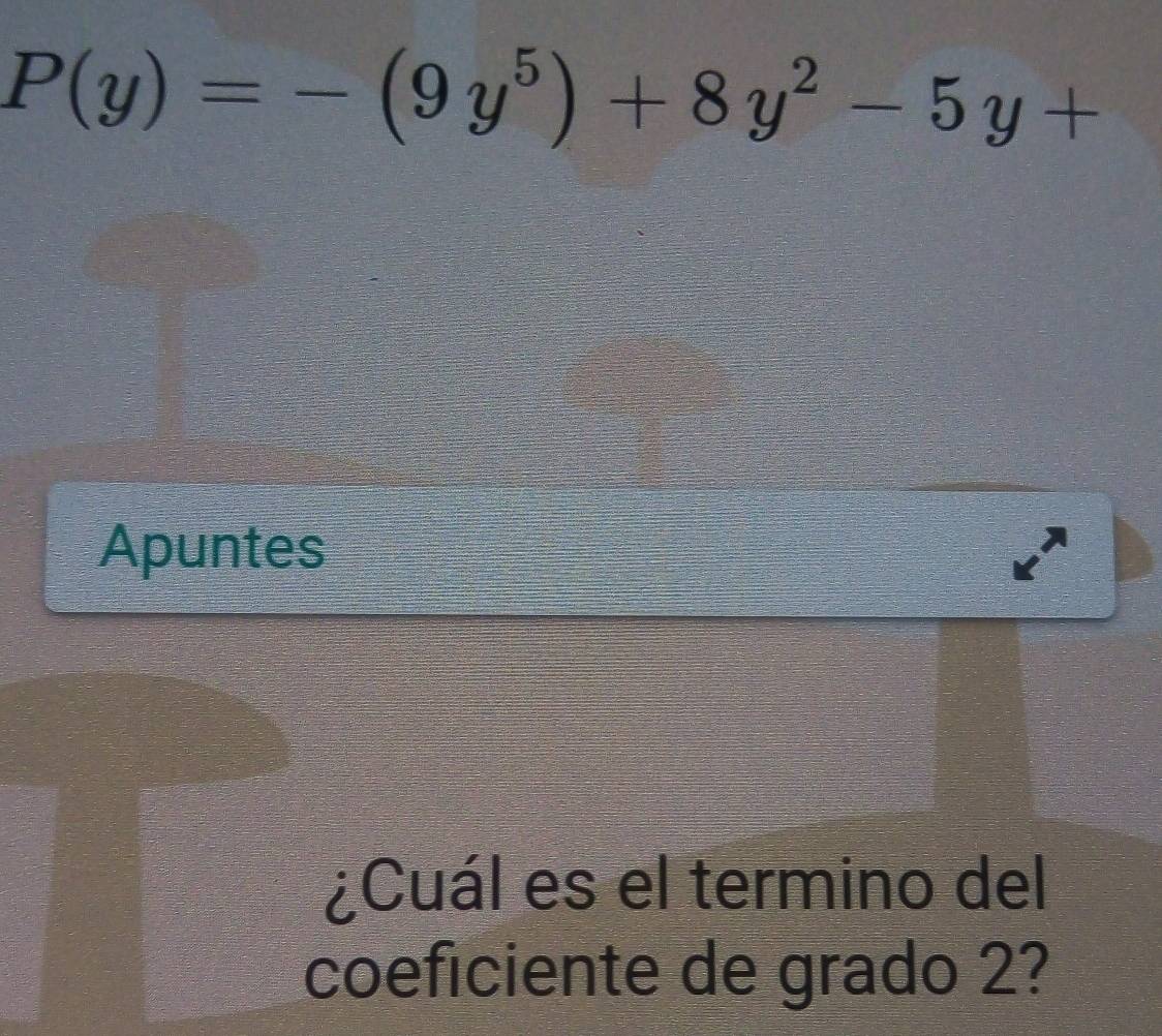 P(y)=-(9y^5)+8y^2-5y+
Apuntes 
¿Cuál es el termino del 
coeficiente de grado 2?