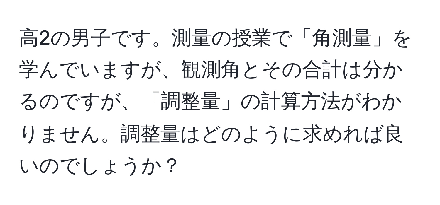 高2の男子です。測量の授業で「角測量」を学んでいますが、観測角とその合計は分かるのですが、「調整量」の計算方法がわかりません。調整量はどのように求めれば良いのでしょうか？