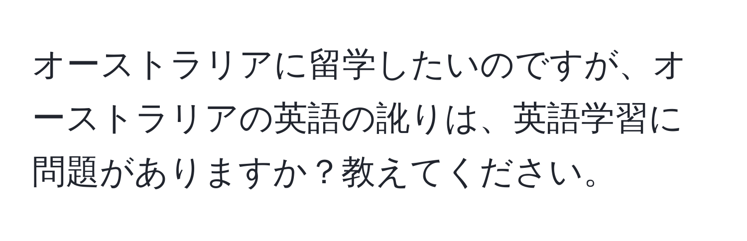 オーストラリアに留学したいのですが、オーストラリアの英語の訛りは、英語学習に問題がありますか？教えてください。