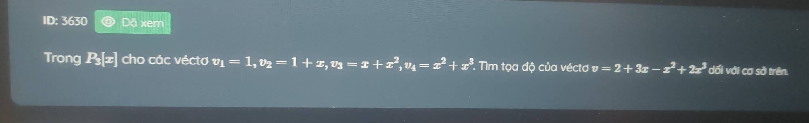 ID: 3630 Đã xem 
Trong P₃[x] cho các véctơ v_1=1, v_2=1+x, v_3=x+x^2, v_4=x^2+x^3 * Tìm tọa độ của véctơ v=2+3x-x^2+2x^3 dối với cơ sở trên.