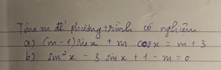 Tima mn do phaing taine có nglican 
a) (m-1)sin x+mcos x=m+3
6) sin^2x-3sin x+1-m=0