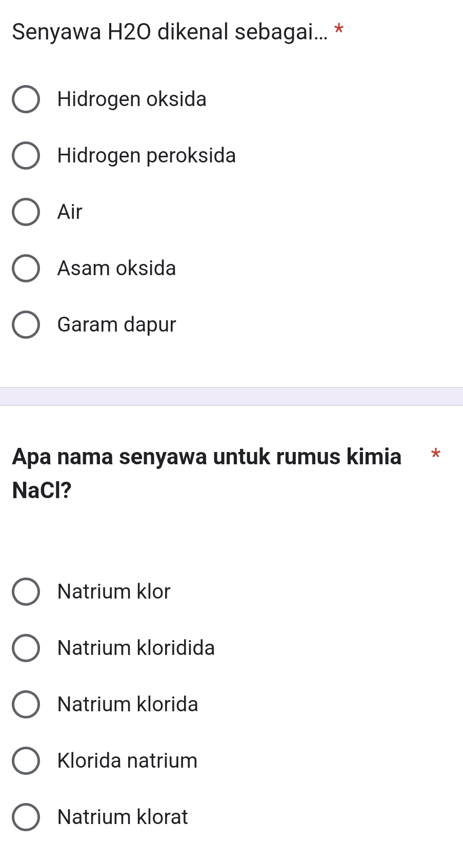 Senyawa H2O dikenal sebagai... *
Hidrogen oksida
Hidrogen peroksida
Air
Asam oksida
Garam dapur
Apa nama senyawa untuk rumus kimia *
NaCl?
Natrium klor
Natrium kloridida
Natrium klorida
Klorida natrium
Natrium klorat