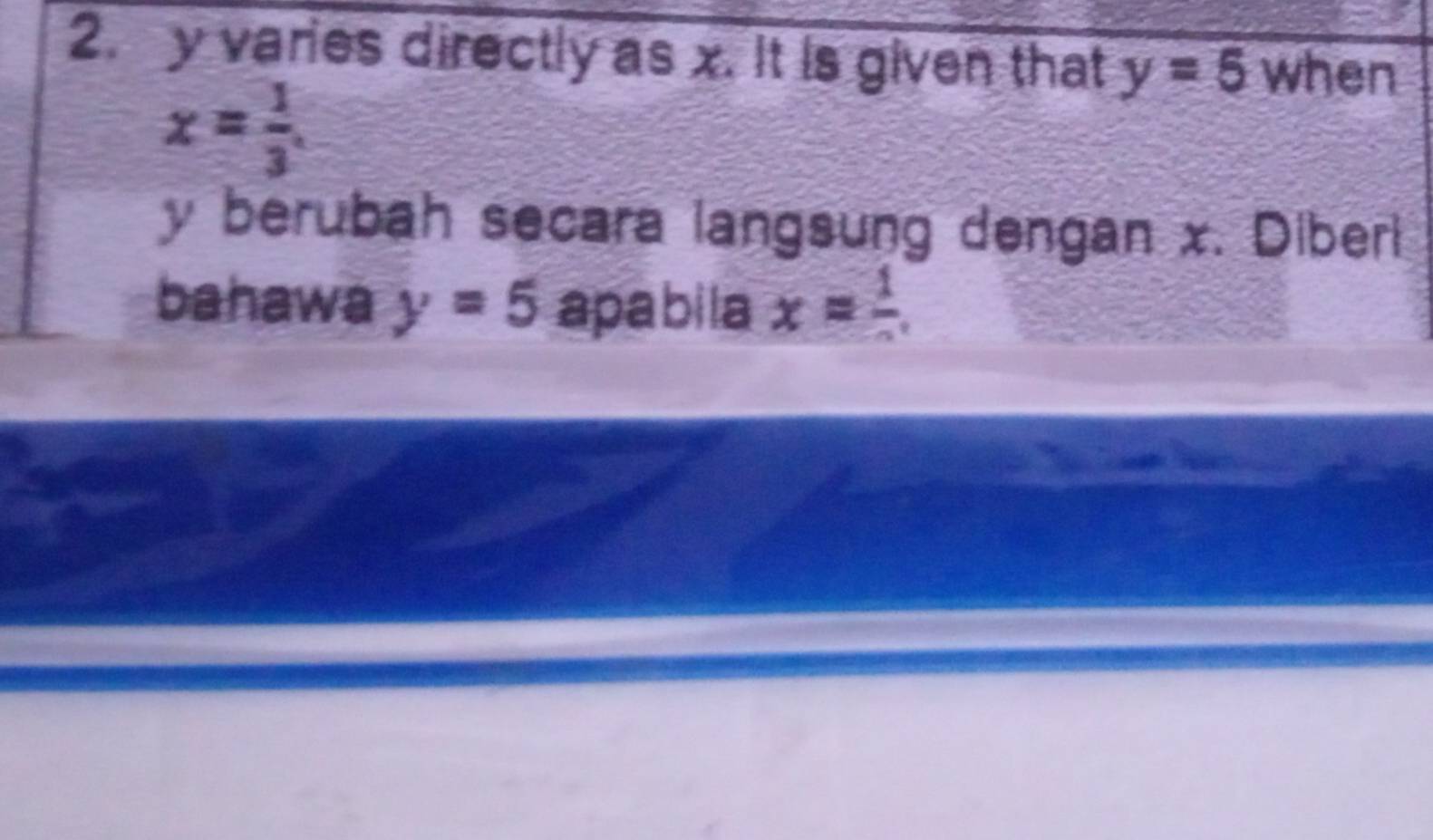 y varies directly as x. It is given that y=5 when
x= 1/3 
y berubah secara langsung dengan x. Diberl 
bahawa y=5 apabila x=frac 1