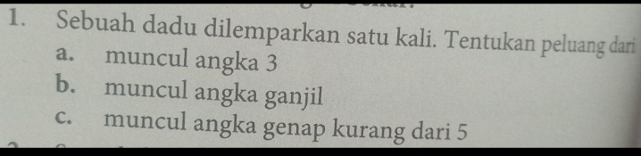 Sebuah dadu dilemparkan satu kali. Tentukan peluang dari 
a. muncul angka 3
b. muncul angka ganjil 
c. muncul angka genap kurang dari 5