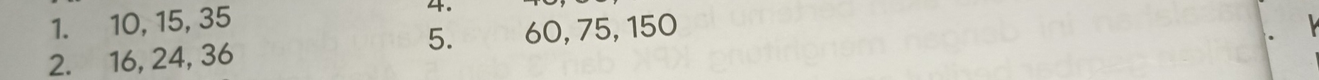 10, 15, 35
4. 
5. 60, 75, 150
2. 16, 24, 36