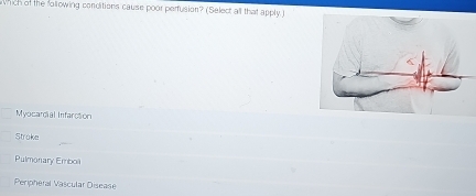 which of the following conditions cause poor perfusion? (Select all that apply )
Myocardial Infarction
Stroke
Pulmonary Emboa
Peripheral Vascular Disease