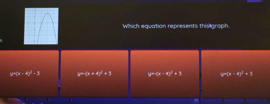 Which equation represents this graph.
y=(x-4)^2-3 y=-(x+4)^2+3 y=-(x-4)^2+3 y=(x-4)^2+3