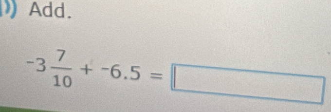 Add.
-3 7/10 +-6.5=□