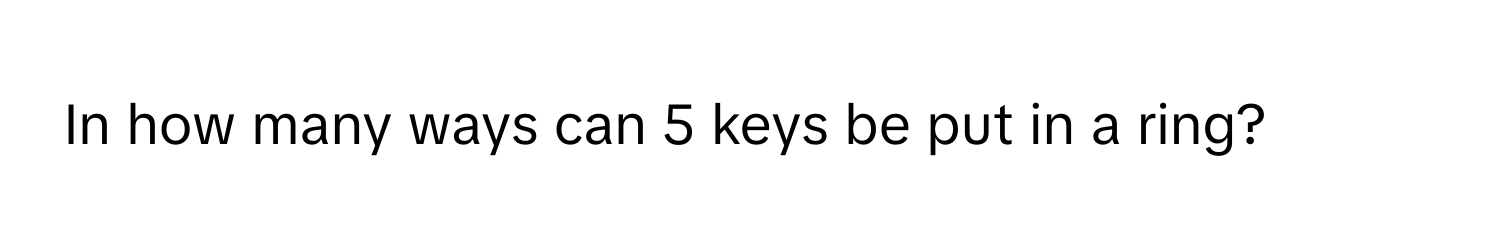 In how many ways can 5 keys be put in a ring?