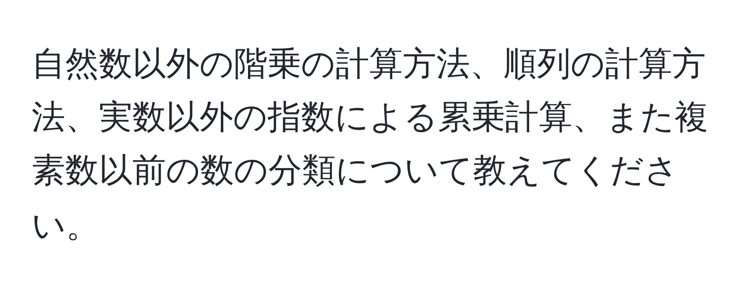 自然数以外の階乗の計算方法、順列の計算方法、実数以外の指数による累乗計算、また複素数以前の数の分類について教えてください。