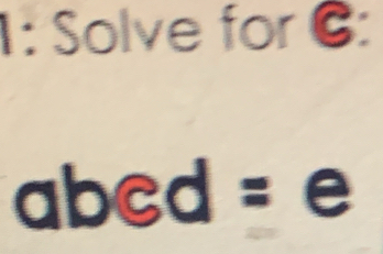 1: Solve for C :
abed = e