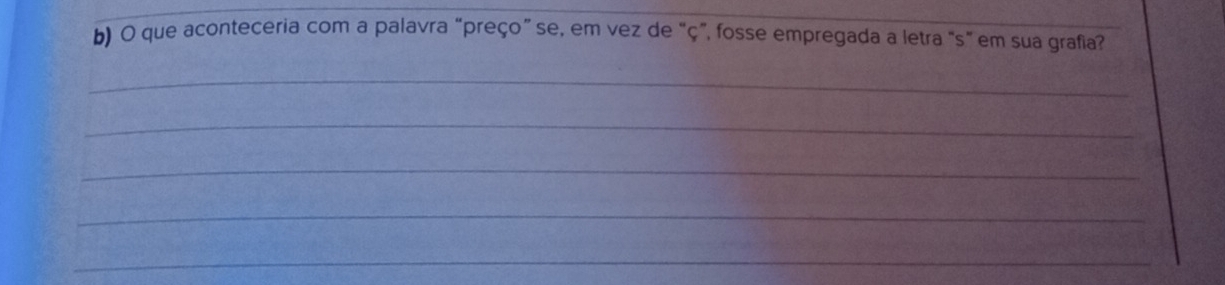 que aconteceria com a palavra “preço” se, em vez de “ ç", fosse empregada a letra "s" em sua grafia? 
_ 
_ 
_ 
_ 
_