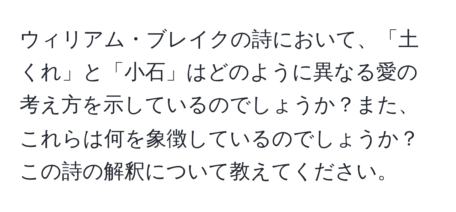 ウィリアム・ブレイクの詩において、「土くれ」と「小石」はどのように異なる愛の考え方を示しているのでしょうか？また、これらは何を象徴しているのでしょうか？この詩の解釈について教えてください。