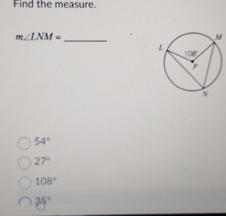 Find the measure.
m∠ LNM= _
54°
27°
108°
35°