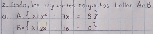 Dado, los siquiehntes conjumtos hallar A∩ B
a. A= x|x^2-7x=8
B= x|2x-16=0