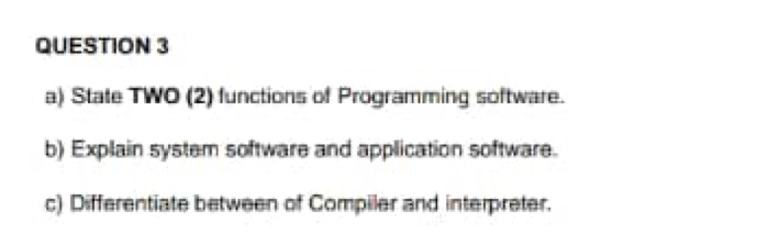 State TWO (2) functions of Programming software. 
b) Explain system software and application software. 
c) Differentiate between of Compiler and interpreter.