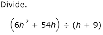 Divide.
(6h^2+54h)/ (h+9)