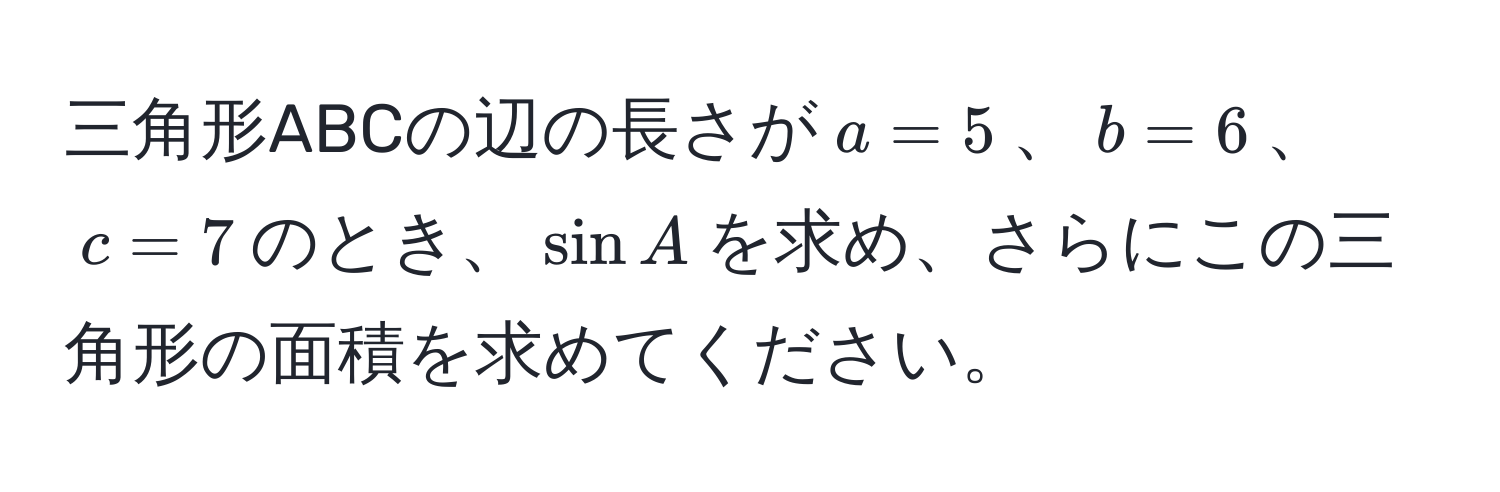 三角形ABCの辺の長さが$a=5$、$b=6$、$c=7$のとき、$sin A$を求め、さらにこの三角形の面積を求めてください。