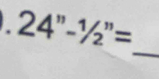 24''-1/2''=
_