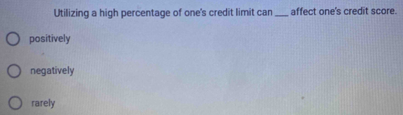 Utilizing a high percentage of one's credit limit can _affect one's credit score.
positively
negatively
rarely