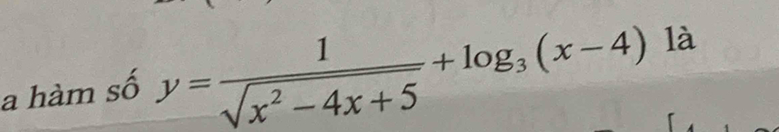 a hàm số y= 1/sqrt(x^2-4x+5) +log _3(x-4) là