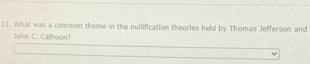 What was a common theme in the nullification theories held by Thomas Jefferson and 
John C. Calhoun?