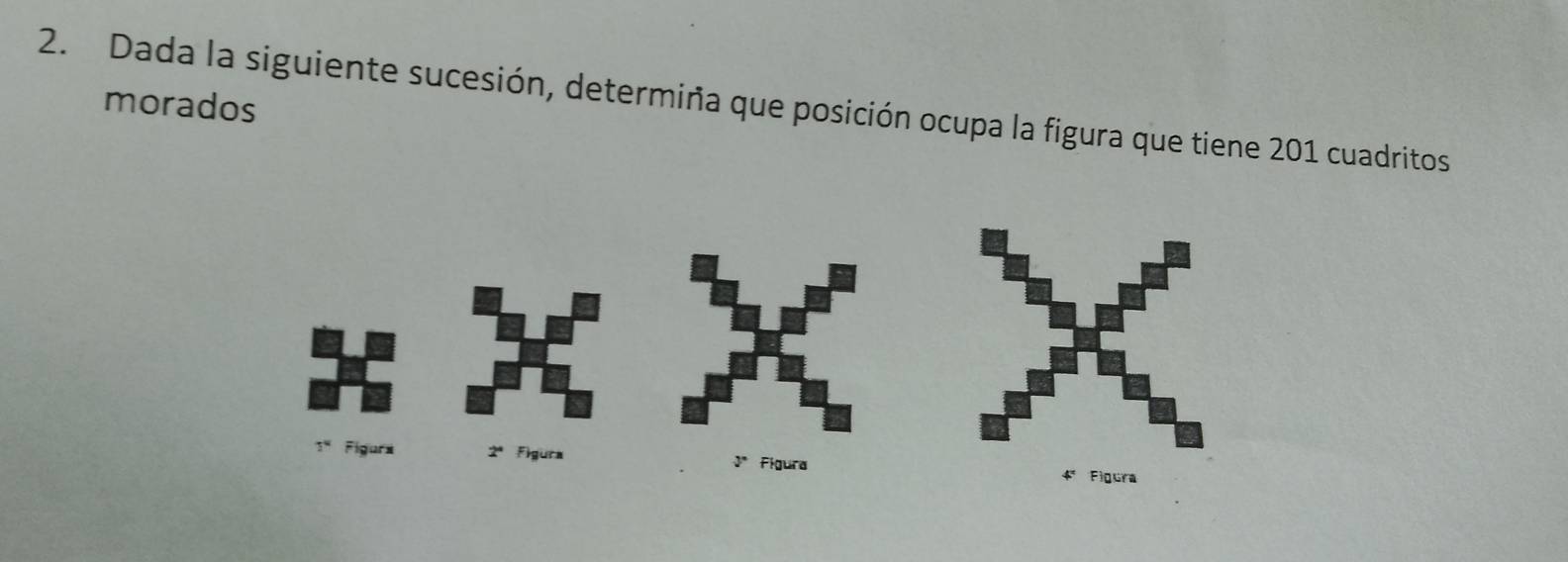 morados 
2. Dada la siguiente sucesión, determiña que posición ocupa la figura que tiene 201 cuadritos
3° Figurs 2ª Figura 3º Figura 4ª Figura