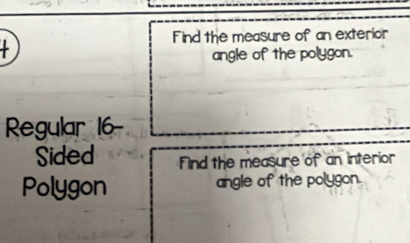 Find the measure of an exterior
angle of the polygon.
Regular 16 -
Sided
Find the measure of an interior
Polygon angle of the polygon.