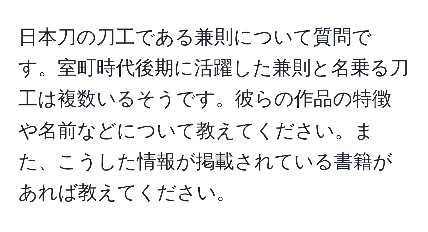 日本刀の刀工である兼則について質問です。室町時代後期に活躍した兼則と名乗る刀工は複数いるそうです。彼らの作品の特徴や名前などについて教えてください。また、こうした情報が掲載されている書籍があれば教えてください。