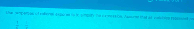 Use properties of rational exponents to simplify the expression. Assume that all variables represent po
 1/9   1/2 