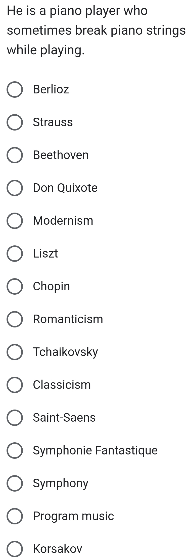 He is a piano player who
sometimes break piano strings
while playing.
Berlioz
Strauss
Beethoven
Don Quixote
Modernism
Liszt
Chopin
Romanticism
Tchaikovsky
Classicism
Saint-Saens
Symphonie Fantastique
Symphony
Program music
Korsakov