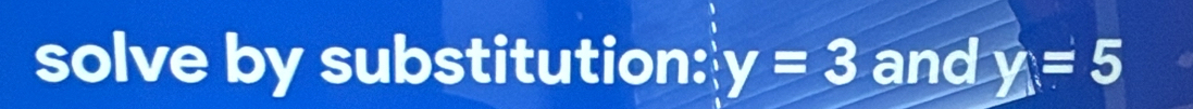 solve by substitution: y=3 and y=5