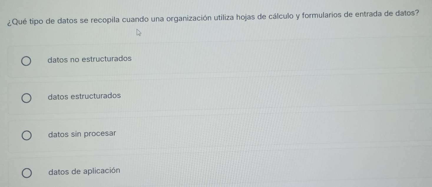 ¿Qué tipo de datos se recopila cuando una organización utiliza hojas de cálculo y formularios de entrada de datos?
datos no estructurados
datos estructurados
datos sin procesar
datos de aplicación