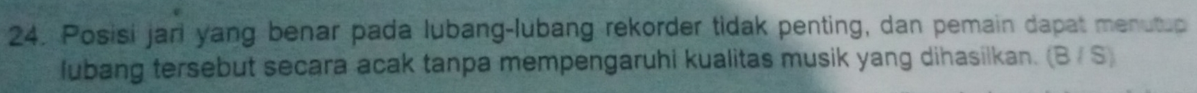 Posisi jari yang benar pada lubang-lubang rekorder tidak penting, dan pemain dapat menutup 
lubang tersebut secara acak tanpa mempengaruhi kualitas musik yang dihasilkan. (B / S)