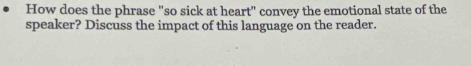 How does the phrase "so sick at heart" convey the emotional state of the 
speaker? Discuss the impact of this language on the reader.