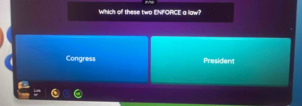 21/50
Which of these two ENFORCE a law?
Congress President