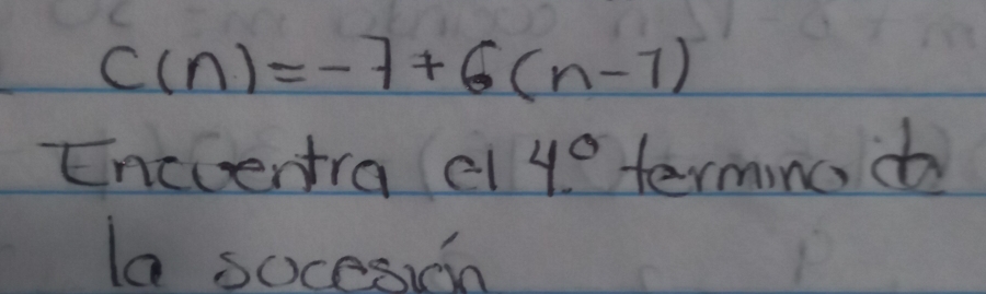 C(n)=-7+6(n-7)
Encventra cl 4° termnod 
la socesion