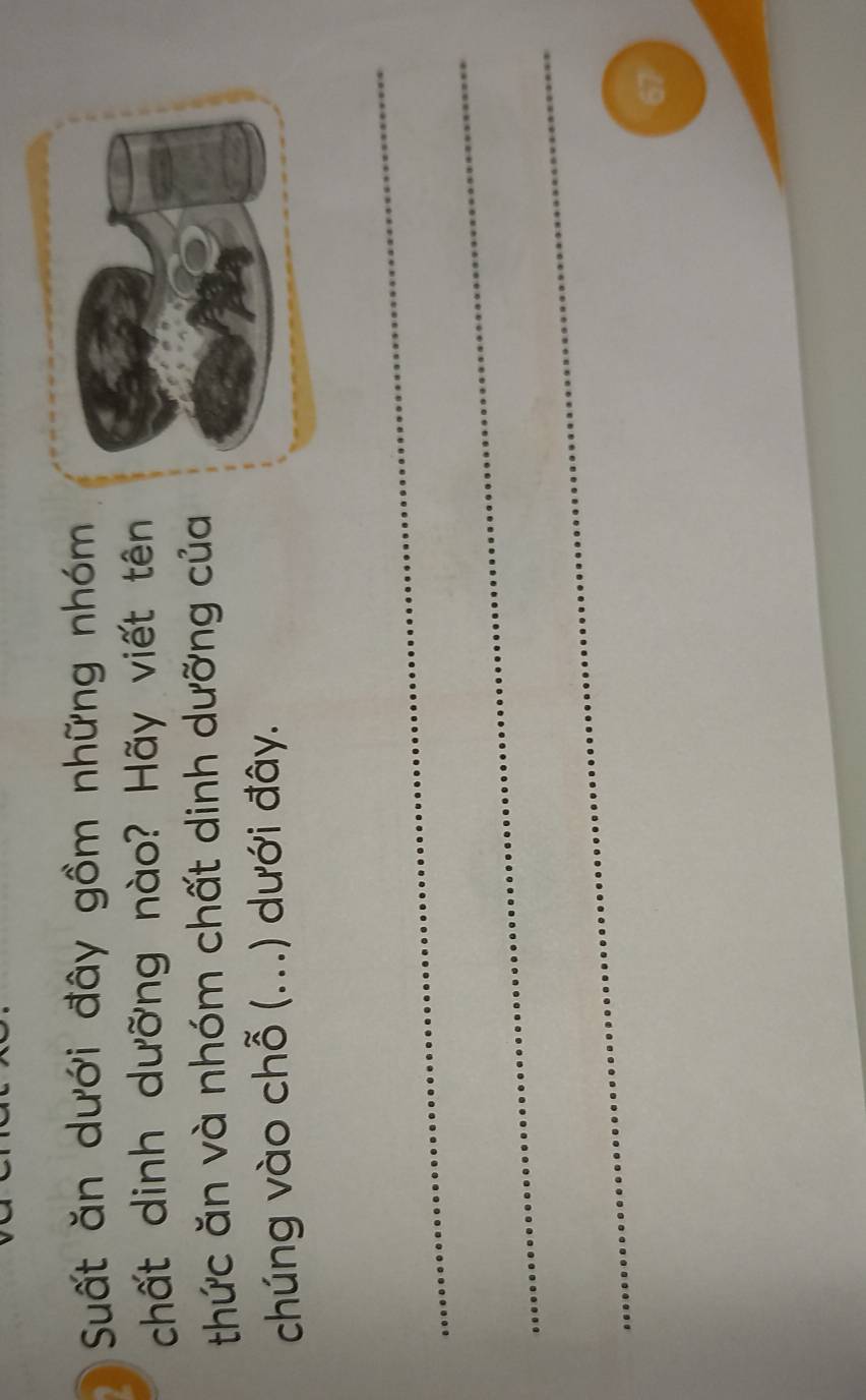 Suất ăn dưới đây gồm những nhóm 
chất dinh dưỡng nào? Hãy viết tên 
thức ăn và nhóm chất dinh dưỡng của 
chúng vào chỗ (...) dưới đây. 
_ 
_ 
_
67