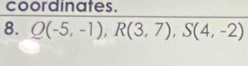 coordinates. 
8. Q(-5,-1), R(3,7), S(4,-2)