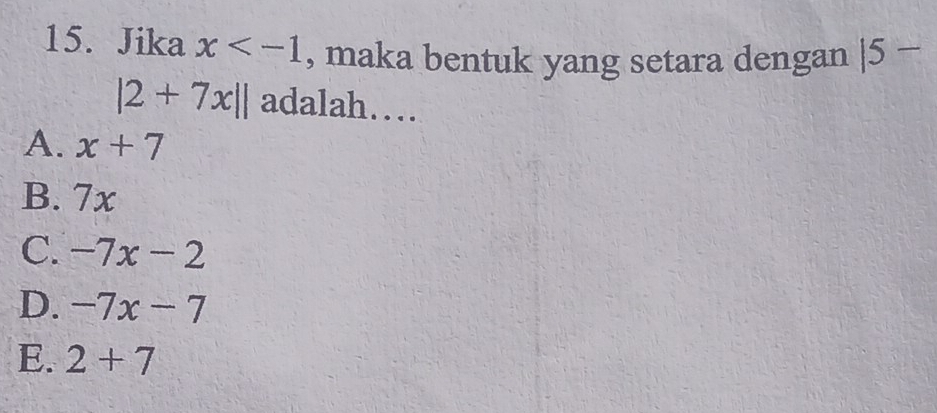 Jika x , maka bentuk yang setara dengan |5-
|2+7x|| adalah…
A. x+7
B. 7x
C. -7x-2
D. -7x-7
E. 2+7