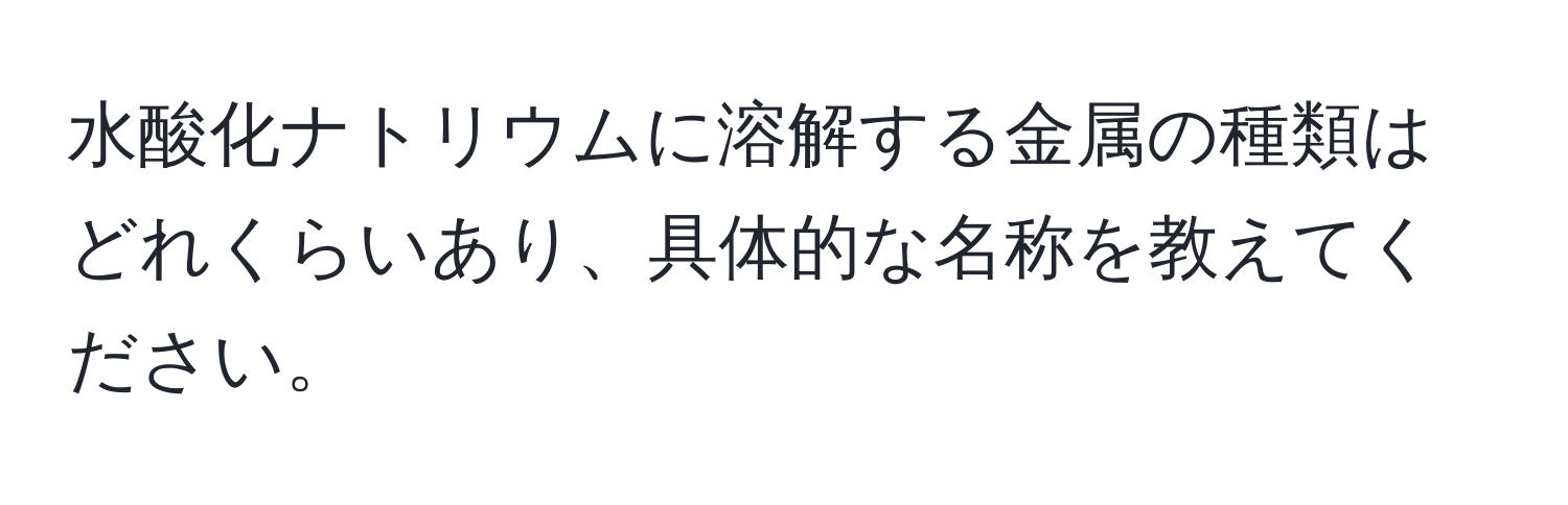 水酸化ナトリウムに溶解する金属の種類はどれくらいあり、具体的な名称を教えてください。