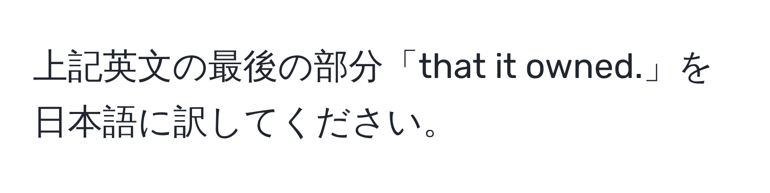 上記英文の最後の部分「that it owned.」を日本語に訳してください。