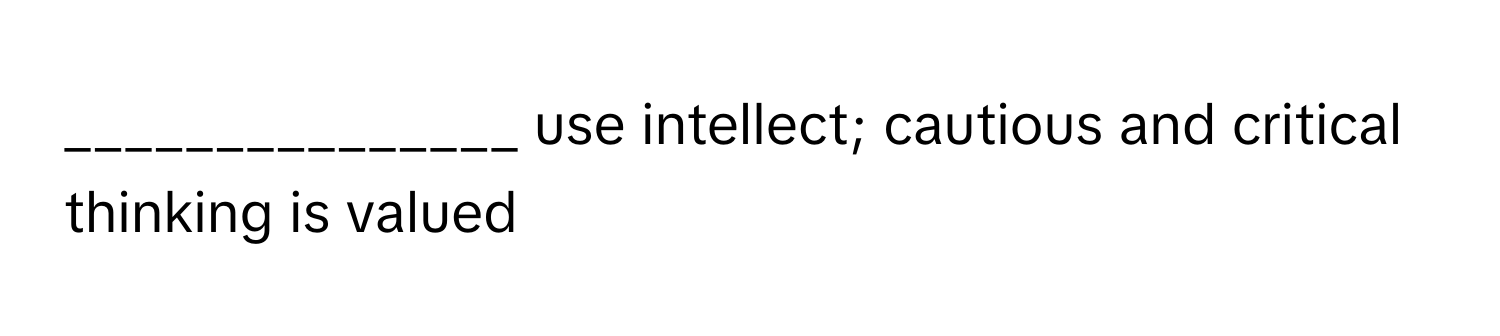 use intellect; cautious and critical thinking is valued