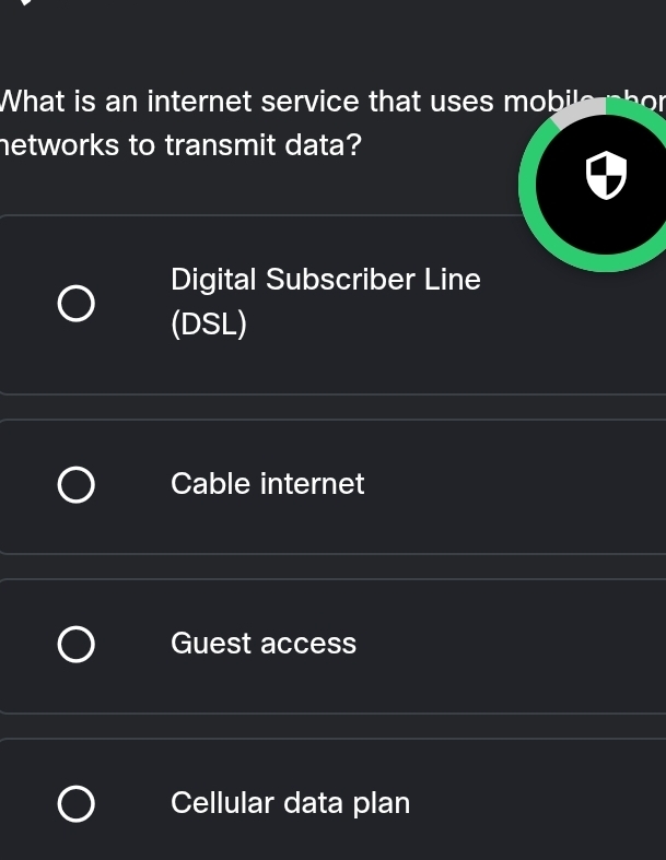 What is an internet service that uses mobile 
hetworks to transmit data?
Digital Subscriber Line
(DSL)
Cable internet
Guest access
Cellular data plan