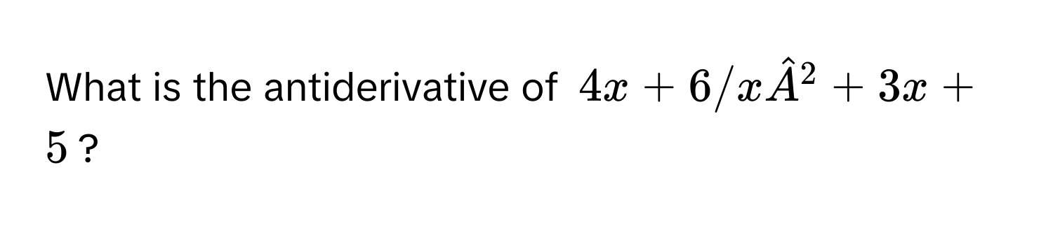 What is the antiderivative of 4x + 6/xhatA^2 + 3x + 5?