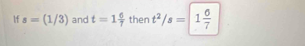 If s=(1/3) and t=1 6/7  then t^2/s=1 6/7 