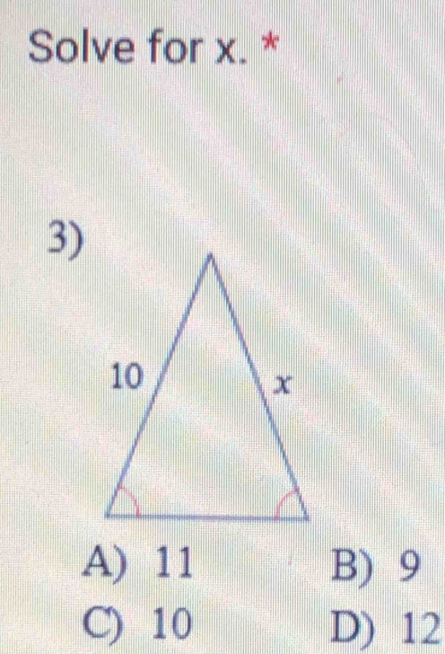 Solve for x. *
3)
A) 11 B) 9
C) 10 D) 12