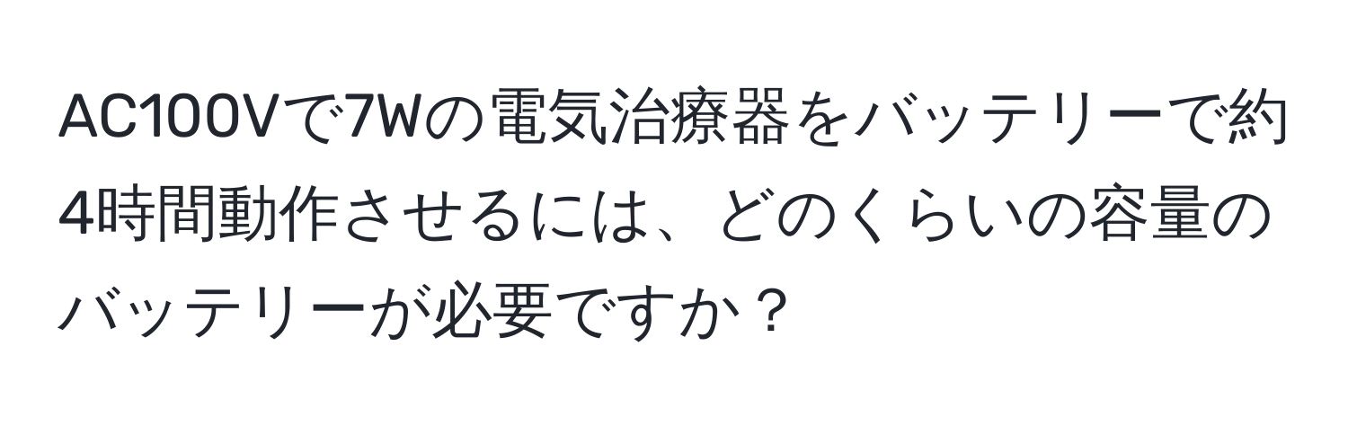 AC100Vで7Wの電気治療器をバッテリーで約4時間動作させるには、どのくらいの容量のバッテリーが必要ですか？