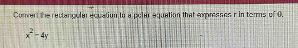 Convert the rectangular equation to a polar equation that expresses r in terms of θ.
x^2=4y