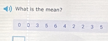 What is the mean?
0 0 3 5 6 4 2 2 3 5